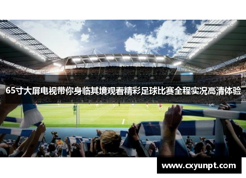 65寸大屏电视带你身临其境观看精彩足球比赛全程实况高清体验