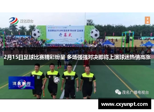 2月15日足球比赛精彩纷呈 多场强强对决即将上演球迷热情高涨