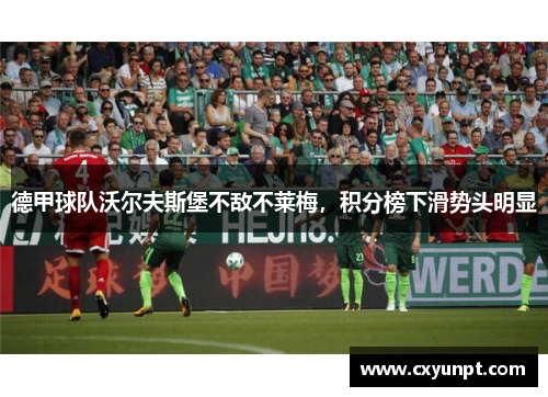 德甲球队沃尔夫斯堡不敌不莱梅，积分榜下滑势头明显